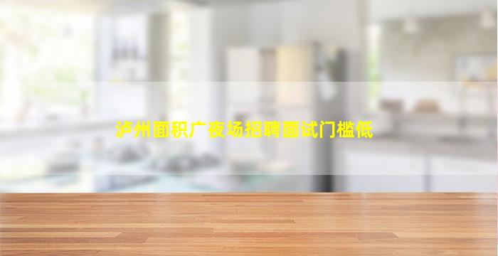 泸州面积广夜场招聘面试门槛低